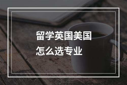 留学英国美国怎么选专业