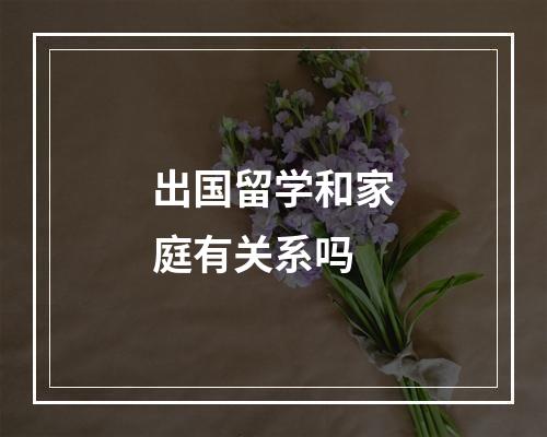 出国留学和家庭有关系吗