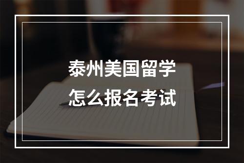 泰州美国留学怎么报名考试