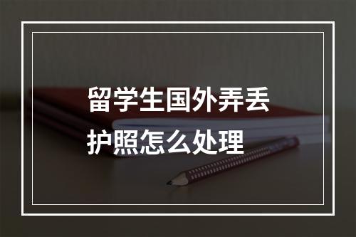 留学生国外弄丢护照怎么处理