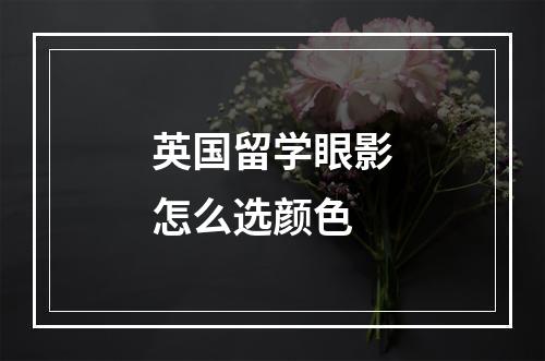 英国留学眼影怎么选颜色