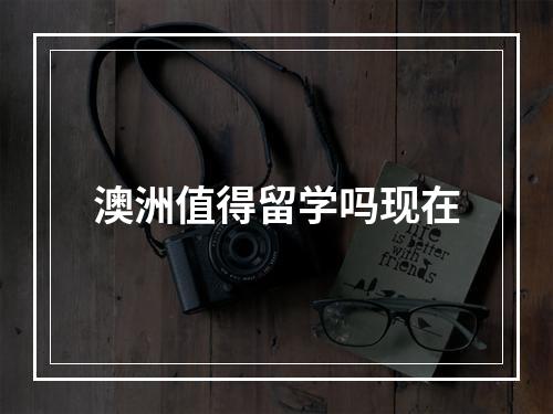 澳洲值得留学吗现在