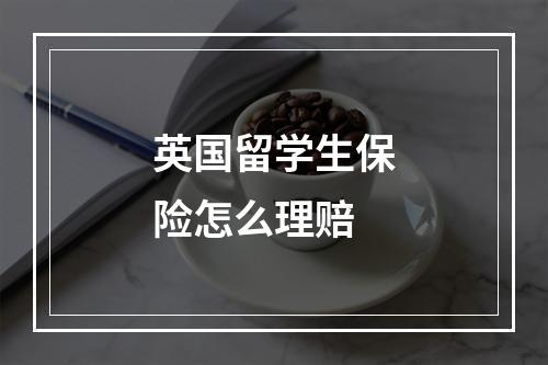 英国留学生保险怎么理赔