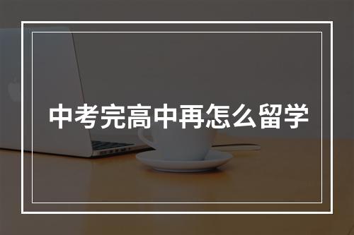 中考完高中再怎么留学