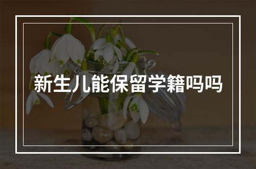 新生儿能保留学籍吗吗