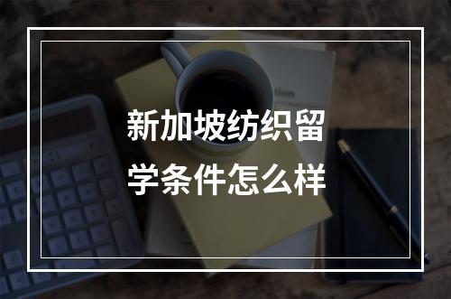 新加坡纺织留学条件怎么样