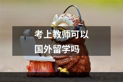 考上教师可以国外留学吗