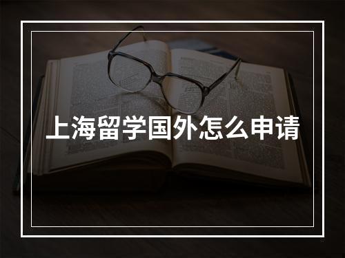 上海留学国外怎么申请