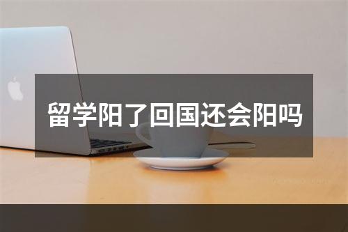 留学阳了回国还会阳吗