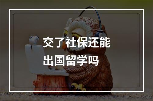 交了社保还能出国留学吗