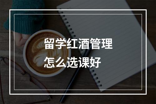 留学红酒管理怎么选课好