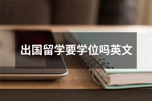 出国留学要学位吗英文