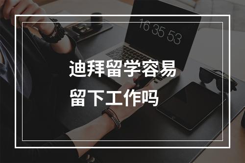 迪拜留学容易留下工作吗