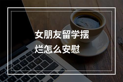 女朋友留学摆烂怎么安慰