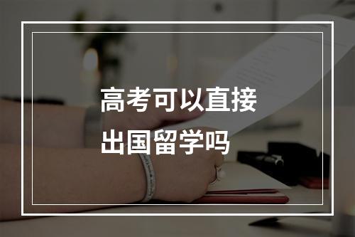 高考可以直接出国留学吗