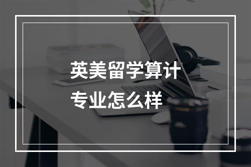 英美留学算计专业怎么样