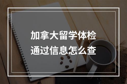 加拿大留学体检通过信息怎么查