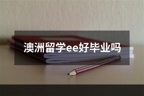 澳洲留学ee好毕业吗