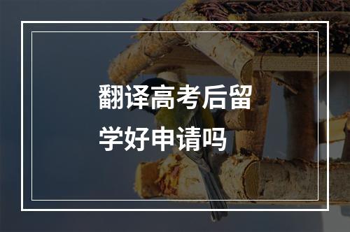 翻译高考后留学好申请吗