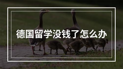 德国留学没钱了怎么办