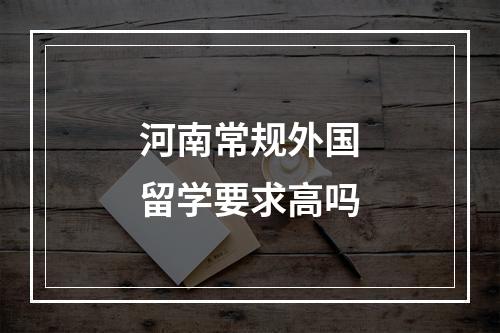 河南常规外国留学要求高吗