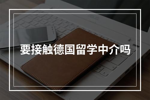 要接触德国留学中介吗