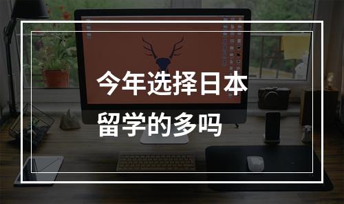 今年选择日本留学的多吗