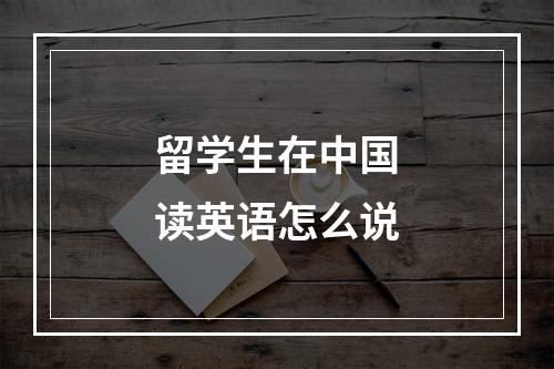 留学生在中国读英语怎么说