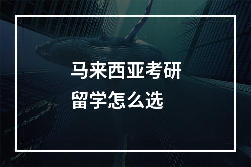 马来西亚考研留学怎么选