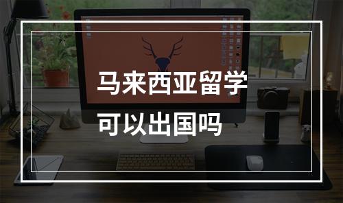 马来西亚留学可以出国吗