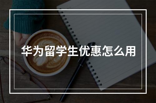 华为留学生优惠怎么用