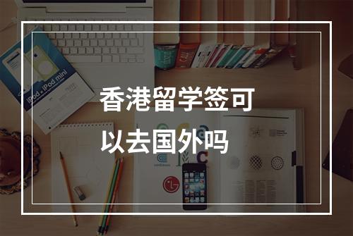 香港留学签可以去国外吗