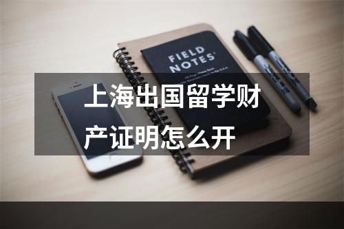 上海出国留学财产证明怎么开