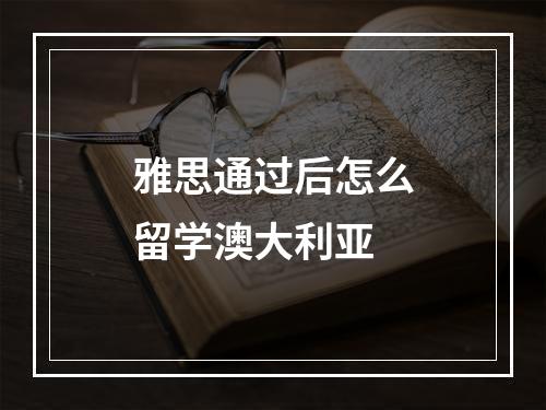 雅思通过后怎么留学澳大利亚