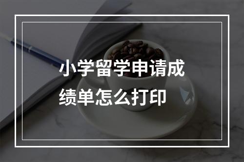 小学留学申请成绩单怎么打印