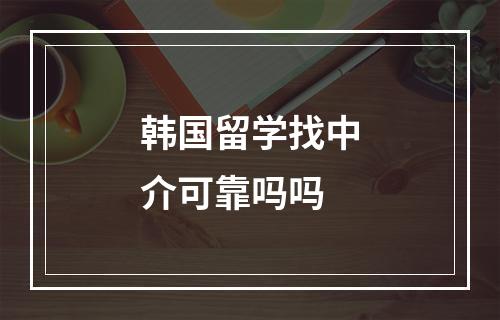 韩国留学找中介可靠吗吗