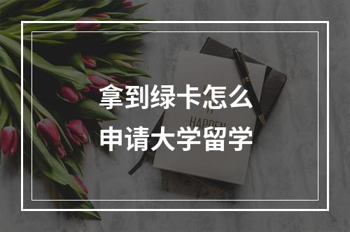 拿到绿卡怎么申请大学留学