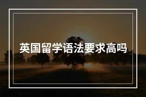 英国留学语法要求高吗