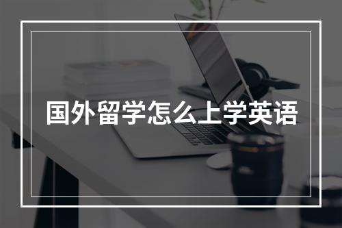 国外留学怎么上学英语