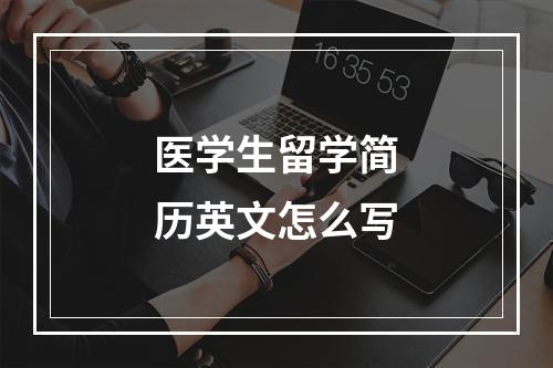 医学生留学简历英文怎么写