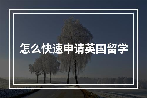 怎么快速申请英国留学