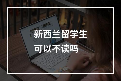 新西兰留学生可以不读吗