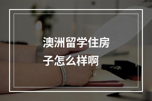 澳洲留学住房子怎么样啊