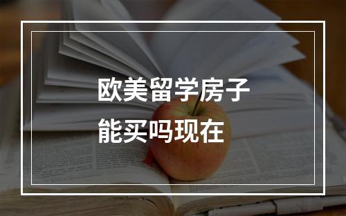 欧美留学房子能买吗现在