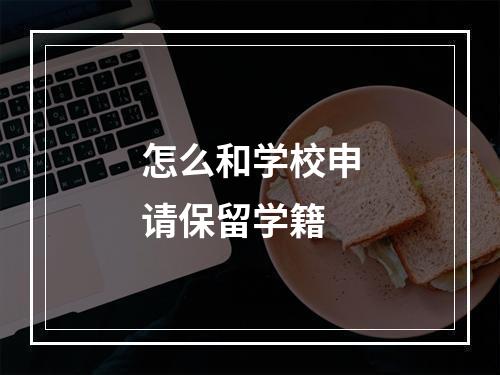 怎么和学校申请保留学籍