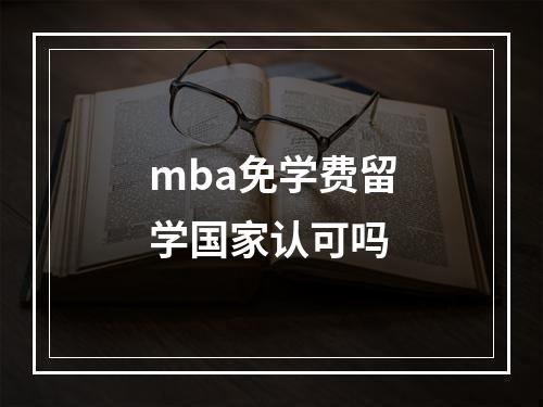 mba免学费留学国家认可吗