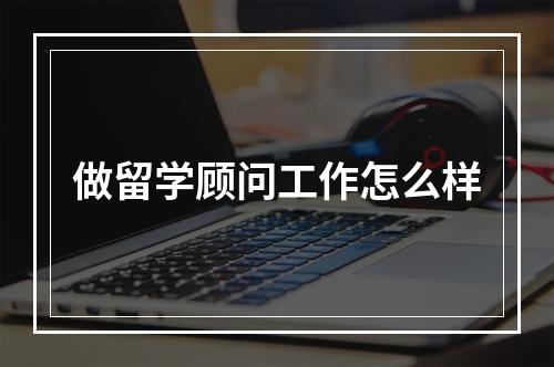 做留学顾问工作怎么样