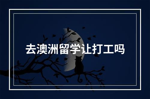 去澳洲留学让打工吗