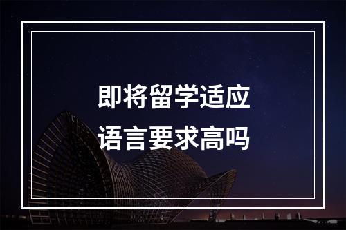 即将留学适应语言要求高吗