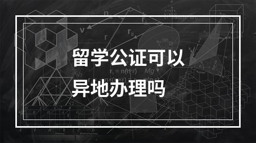 留学公证可以异地办理吗